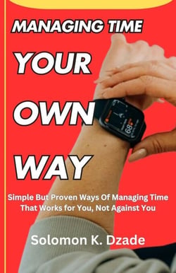 Managing Time  Your  Own  Way: Simple but Proven Ways of Managing Time That Works for You, Not Against You