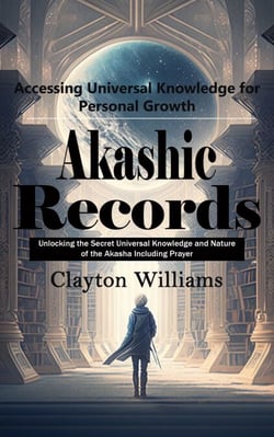 Akashic Records: Accessing Universal Knowledge for Personal Growth (Unlocking the Secret Universal Knowledge and Nature of the Akasha Including Prayer)