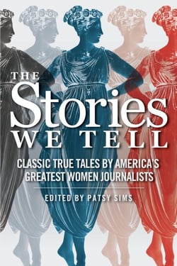 The Stories We Tell: Classic True Tales by America's Greatest Women Journalists
