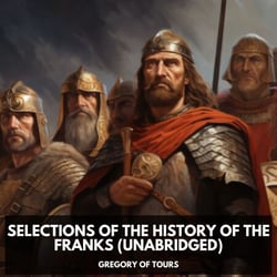 Selections of the History of the Franks (Unabridged)
