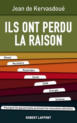 Ils ont perdu la raison - Diesel, Nucléaire, Pesticides, Santé, OGM, Energie, Science. Pourquoi les gouvernants prennent les mauvaises décisions