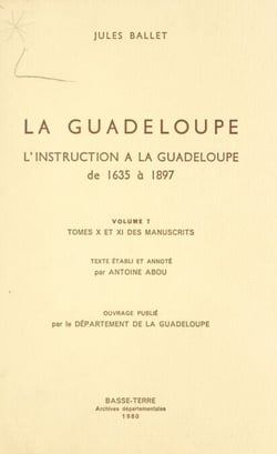 La Guadeloupe (7). L'instruction à la Guadeloupe, de 1635 à 1897 - Tomes X et XI des manuscrits