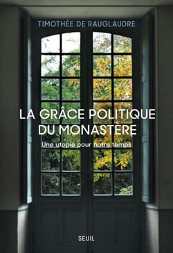 La Grâce politique du monastère - Une utopie pour notre temps