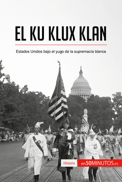El Ku Klux Klan - Estados Unidos bajo el yugo de la supremacía blanca