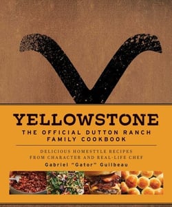 Yellowstone: The Official Dutton Ranch Family Cookbook - Delicious Homestyle Recipes from Character and Real-Life Chef Gabriel "Gator" Guilbeau