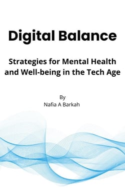 Digital Balance: Strategies for Mental Health and Well-being in the Tech Age By Nafia A Barkah