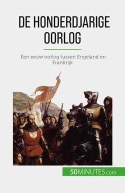 De Honderdjarige Oorlog - Een eeuw oorlog tussen Engeland en Frankrijk