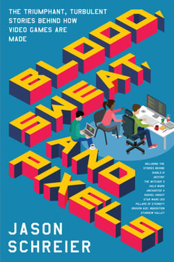 Blood, Sweat, and Pixels - The Triumphant, Turbulent Stories Behind How Video Games Are Made