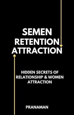 Semen Retention Attraction : Hidden Secrets of Attraction &amp; Relationship