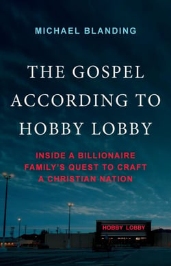 The Gospel According to Hobby Lobby - Inside a Billionaire Family's Quest to Craft a Christian Nation