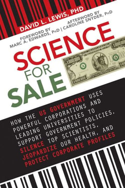 Science for Sale - How the US Government Uses Powerful Corporations and Leading Universities to Support Government Policies, Silence Top Scientists, Jeopardize Our Health, and Protect Corporate Profits