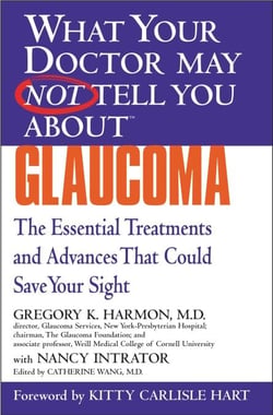 WHAT YOUR DOCTOR MAY NOT TELL YOU ABOUT (TM): GLAUCOMA - The Essential Treatments and Advances That Could Save Your Sight