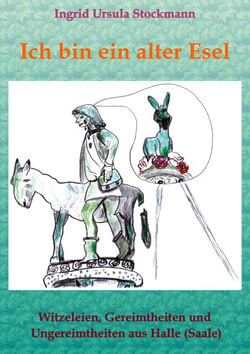 Ich bin ein alter Esel - Witzeleien, Gereimtheiten und Ungereimtheiten aus Halle (Saale)
