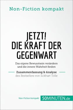 Jetzt! Die Kraft der Gegenwart. Zusammenfassung &amp; Analyse des Bestsellers von Eckhart Tolle - Das eigene Bewusstsein verändern und die innere Wahrheit finden