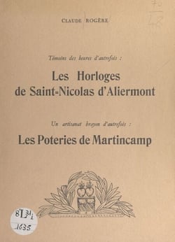 Témoins des heures d'autrefois, les horloges de Saint-Nicolas-d'Aliermont - Suivi de Un artisanat brayon d'autrefois : les poteries de Martincamp