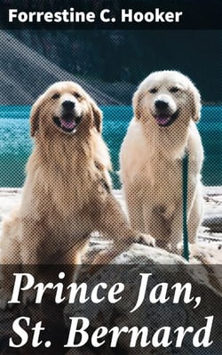 Prince Jan, St. Bernard - An Adventure of Loyalty, Friendship, and Courage in a Classic Tale of Animals and Humans