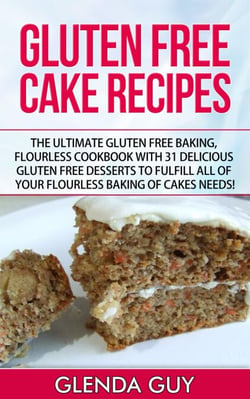 Gluten Free Cake Recipes: The Ultimate Gluten Free Baking, Flourless Cookbook with 31 Delicious Gluten Free Desserts to Fulfill all of your Flourless Baking of Cakes Needs! - flourless chocolate cake, flourless cooking