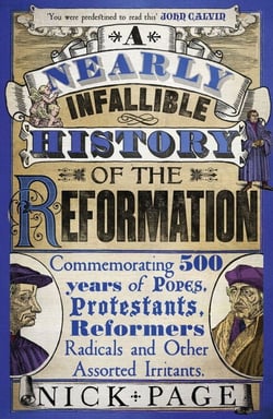 A Nearly Infallible History of the Reformation - Commemorating 500 years of Popes, Protestants, Reformers, Radicals and Other Assorted Irritants