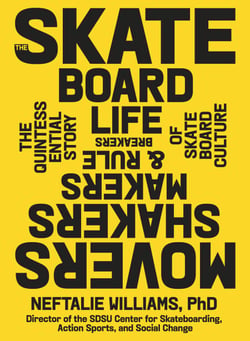 The Skateboard Life - Movers, Shakers, Makers &amp; Rulebreakers: The Quintessential Story of Skateboard Culture
