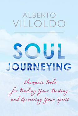 Soul Journeying - Shamanic Tools for Finding Your Destiny and Recovering Your Spirit