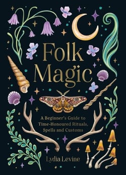 Folk Magic - A Beginner’s Guide to Time-Honoured Rituals, Spells and Customs