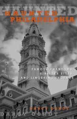 Haunted Philadelphia - Famous Phantoms, Sinister Sites, and Lingering Legends