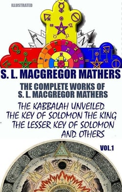 The Complete Works of S. L. MacGregor Mathers. Vol.1. Illustrated - The Kabbalah Unveiled, The Key of Solomon The King, The Lesser Key of Solomon and others