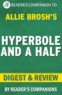 Hyperbole and a Half: Unfortunate Situations, Flawed Coping Mechanisms, Mayhem, and Other Things That Happened By Allie Brosh | Digest &amp; Review