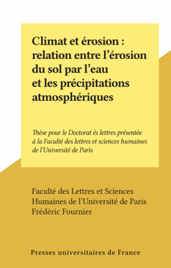 Climat et érosion : relation entre l'érosion du sol par l'eau et les précipitations atmosphériques - Thèse pour le Doctorat ès lettres présentée à la Faculté des lettres et sciences humaines de l'Université de Paris