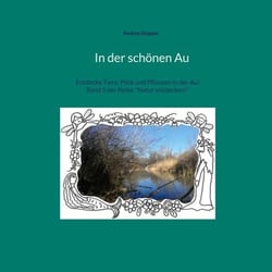 In der schönen Au - Entdecke Tiere, Pilze und Pflanzen in der Au! Band 5 der Reihe "Natur entdecken!"