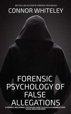 Forensic Psychology Of False Allegations: A Forensic And Criminal Psychology Guide To False Allegations of Rape, Sexual Abuse and More - An Introductory Series, #40