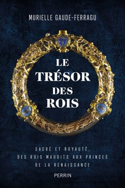Le trésor des rois - Sacré et royauté, des rois maudits aux princes de la Renaissance