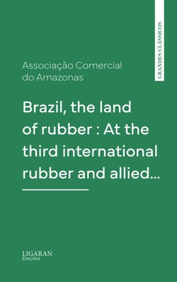 Brazil, the land of rubber : At the third international rubber and allied…