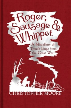 Roger, Sausage and Whippet - A Miscellany of Trench Lingo from the Great War
