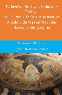 Türkiye’de Hristiyan Kadinlar – Tarihçe: MS 33’ten 2021’e Küçük Asya ve Anadolu’da Yasayan Kadinlar Hakkinda Bir Çalisma