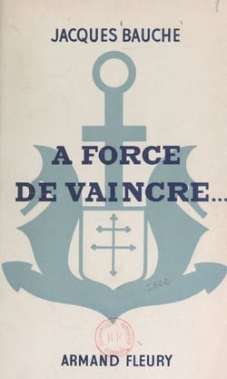 À force de vaincre... - Cinq ans au 1er Régiment de Fusiliers-Marins pour la libération de la France (journal de guerre)