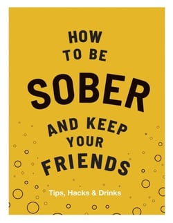 How to be Sober and Keep Your Friends - Tips, Hacks &amp; Drinks