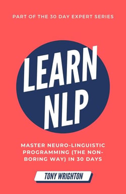 Learn NLP: Master Neuro-Linguistic Programming (the Non-Boring Way) in 30 Days - 30 Day Expert Series
