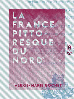 La France pittoresque du Nord - Histoire et géographie des provinces d'Île-de-France, Champagne, Flandre, Artois, Picardie, Normandie et Maine et des départements qu'elles ont formés