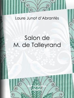 Salon de M. de Talleyrand - Histoire des salons de Paris : Tableaux et Portraits du grand monde sous Louis XVI, le Directoire, le Consulat et l'Empire, la Restauration et le Règne de Louis-Philippe Ier