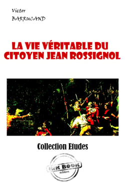 La vie véritable du citoyen Jean Rossignol. Vainqueur de la Bastille et Général en Chef des Armées de la République dans la guerre de Vendée. [édition intégrale revue et mise à jour] - édition intégrale