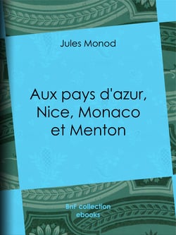 Aux pays d'azur, Nice, Monaco et Menton - Descriptions, histoire, moeurs, légendes, excursions et promenades, flore et faune, itinéraires, renseignements généraux