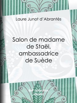 Salon de madame de Staël, ambassadrice de Suède - Histoire des salons de Paris : Tableaux et Portraits du grand monde sous Louis XVI, le Directoire, le Consulat et l'Empire, la Restauration et le Règne de Louis-Philippe Ier