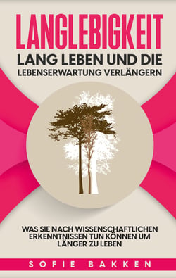 Langlebigkeit: Lang leben und die Lebenserwartung verlängern - Was Sie nach wissenschaftlichen Erkenntnissen tun können um länger zu leben