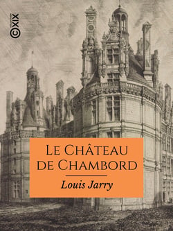 Le Château de Chambord - Documents inédits sur la date de sa construction et le nom de ses premiers architectes