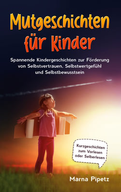 Mutgeschichten für Kinder - Spannende Kindergeschichten zur Förderung von Selbstvertrauen, Selbstwertgefühl und Selbstbewusstsein - Kurzgeschichten zum Vorlesen oder Selberlesen