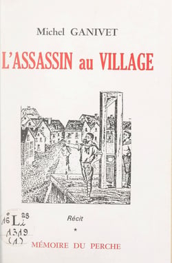 L'assassin au village - Vie et mort de Jean Toussaint Friloux, dit « Larue », roi des Trucheux