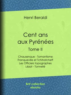 Cent ans aux Pyrénées - Tome II - Chausenque - Tomantisme - Franqueville et Tchihatcheff - Les Officiers topographes - Lézat - Tonnellé