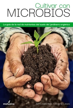 Cultivar con microbios - La guía del cultivador orgánico de la red de nutrientes del suelo