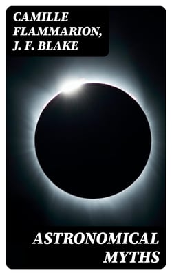 Astronomical Myths - Based on Flammarions's "History of the Heavens"